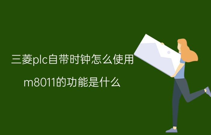 三菱plc自带时钟怎么使用 m8011的功能是什么？